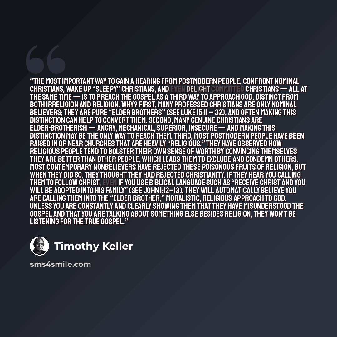 “The most important way to gain a hearing from postmodern people, confront nominal Christians, wake up “sleepy” Christians, and even delight committed Christians — all at the same time — is to preach the gospel as a third way to approach God, distinct from both irreligion and religion. Why? First…” quote by Timothy Keller