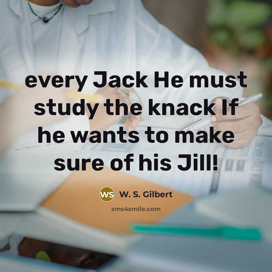 “every Jack He must study the knack If he wants to make sure of his Jill!” quote by W. S. Gilbert