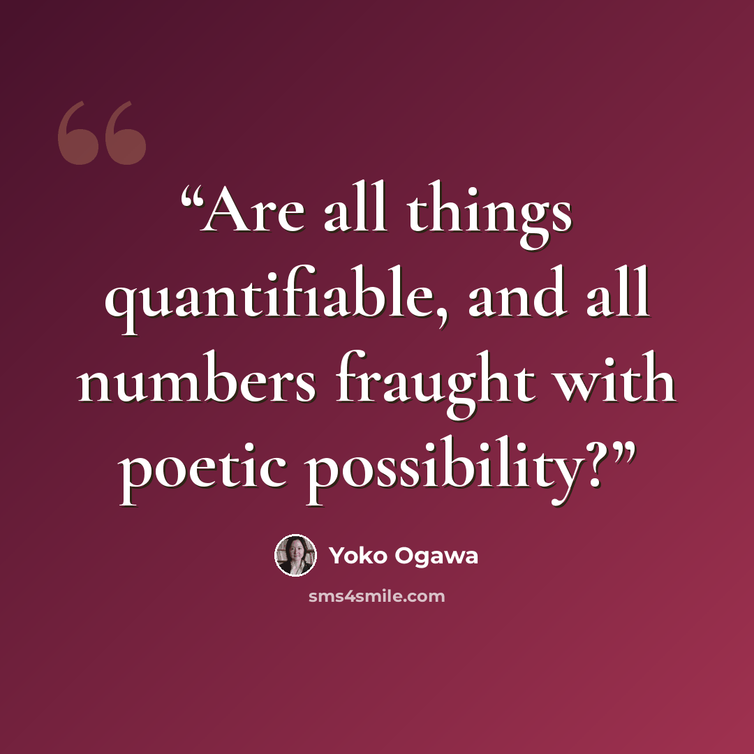 “Are all things quantifiable, and all numbers fraught with poetic possibility?” quote by Yōko Ogawa