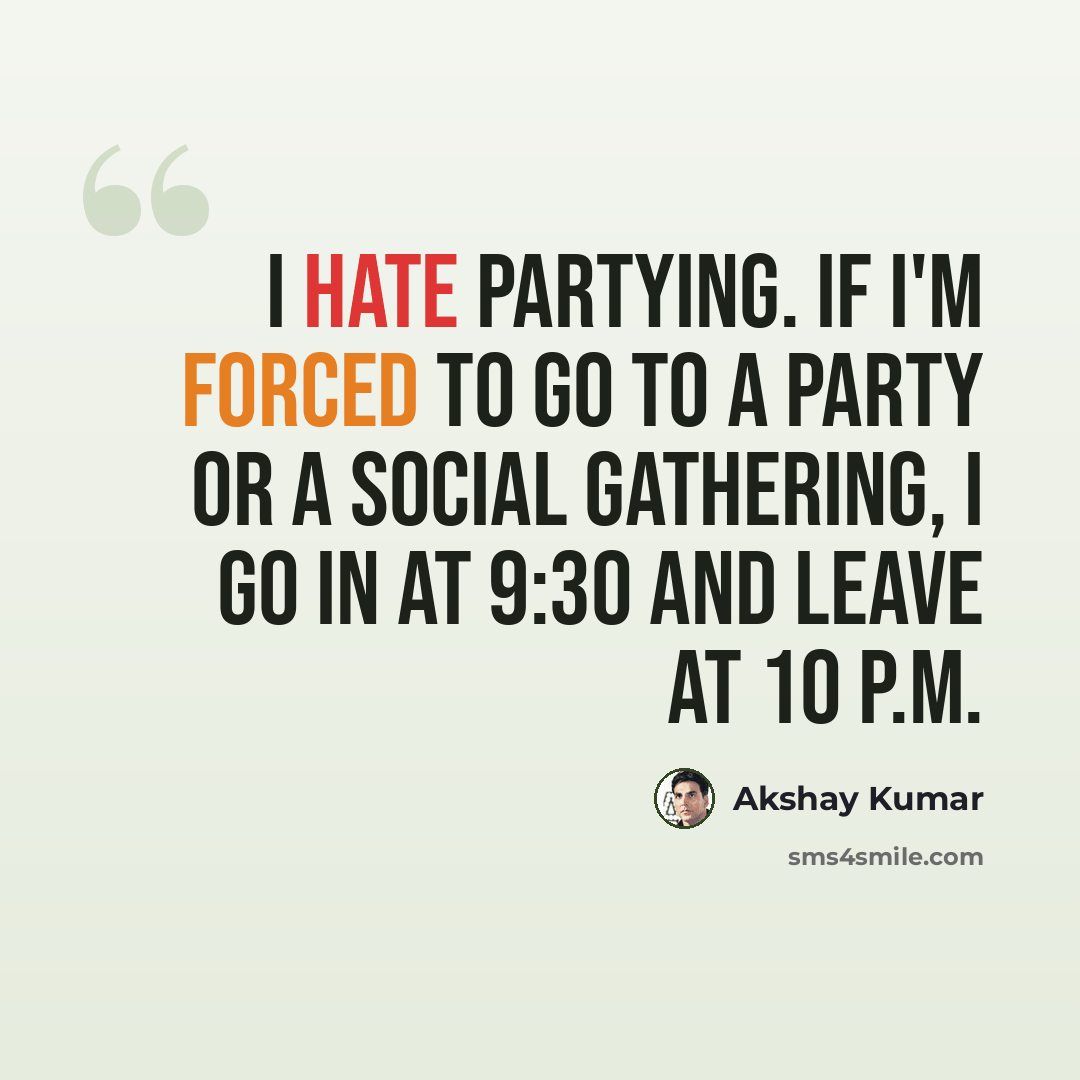 “I hate partying. If I'm forced to go to a party or a social gathering, I go in at 9:30 and leave at 10 P.M.” quote by Akshay Kumar