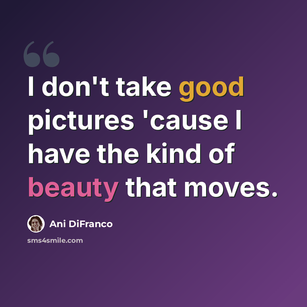 “I don't take good pictures 'cause I have the kind of beauty that moves.” quote by Ani DiFranco
