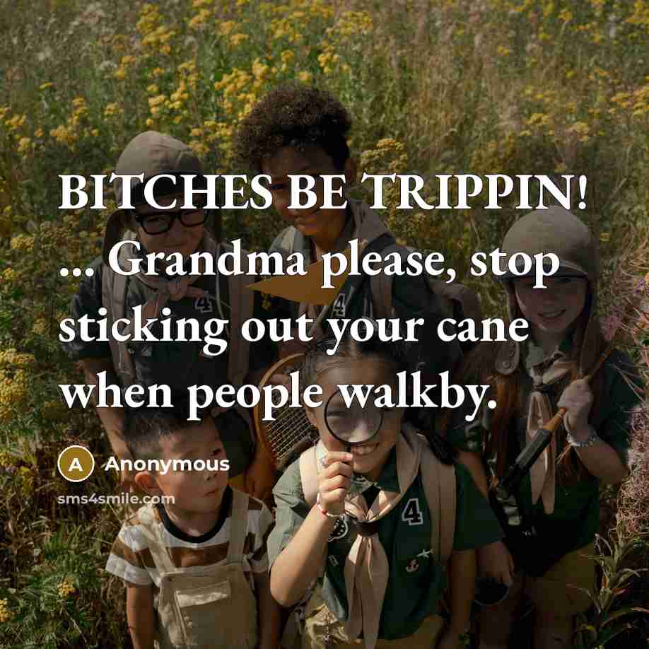 “BITCHES BE TRIPPIN! ... Grandma please, stop sticking out your cane when people walkby.” quote by Anonymous