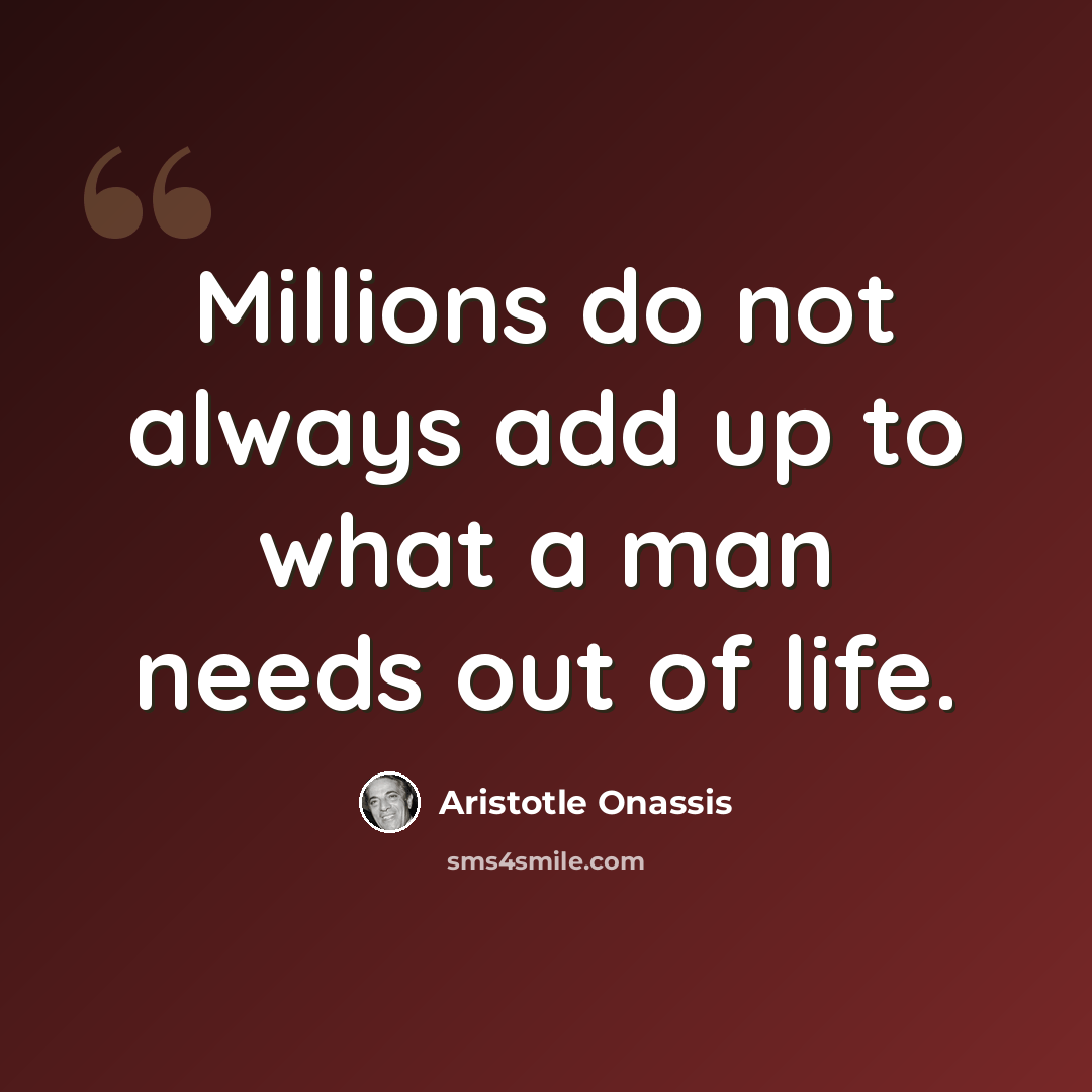 “Millions do not always add up to what a man needs out of life.” quote by Aristotle Onassis