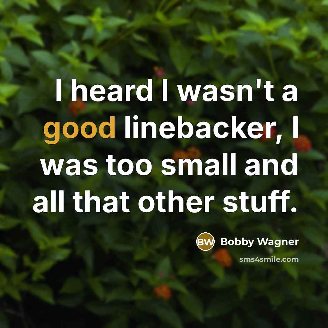 “I heard I wasn't a good linebacker, I was too small and all that other stuff.” quote by Bobby Wagner