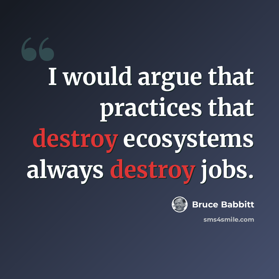 “I would argue that practices that destroy ecosystems always destroy jobs.” quote by Bruce Babbitt