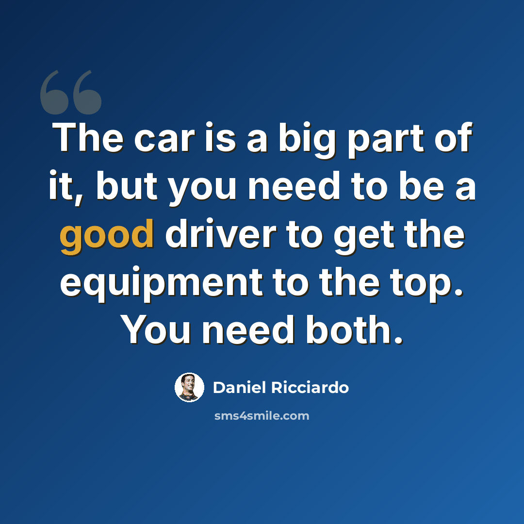 “The car is a big part of it, but you need to be a good driver to get the equipment to the top. You need both.” quote by Daniel Ricciardo