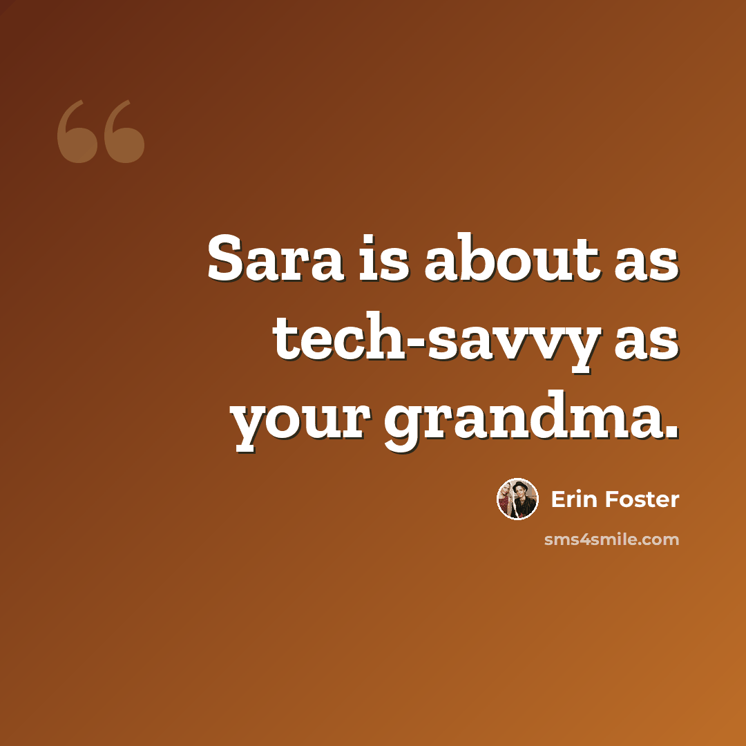 “Sara is about as tech-savvy as your grandma.” quote by Erin Foster