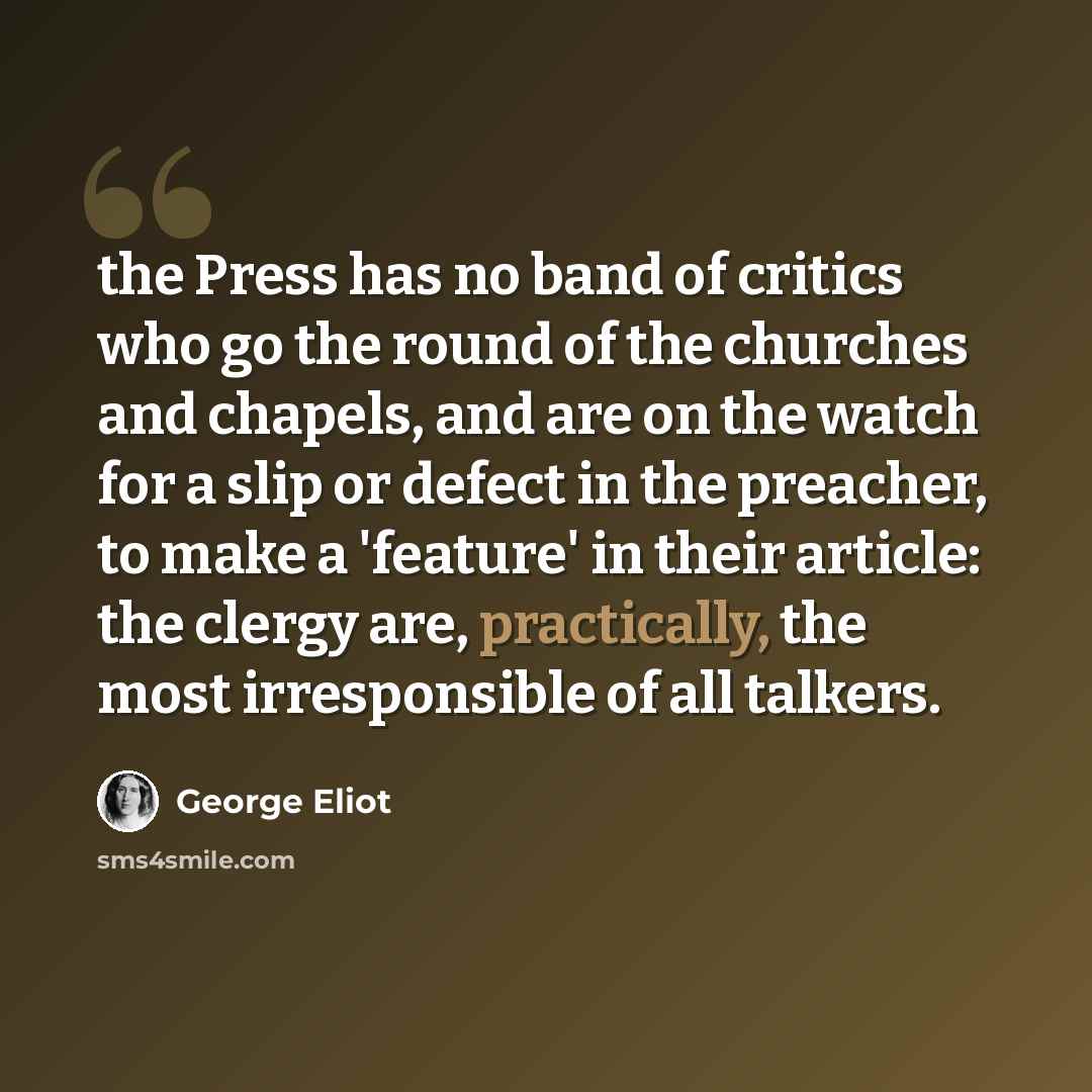 “the Press has no band of critics who go the round of the churches and chapels, and are on the watch for a slip or defect in the preacher, to make a 'feature' in their article: the clergy are, practically, the most irresponsible of all talkers.” quote by George Eliot