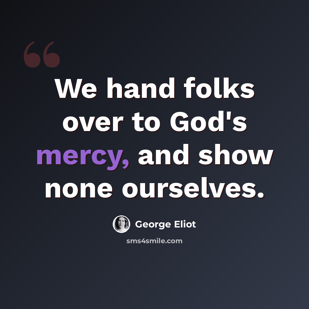 “We hand folks over to God's mercy, and show none ourselves.” quote by George Eliot
