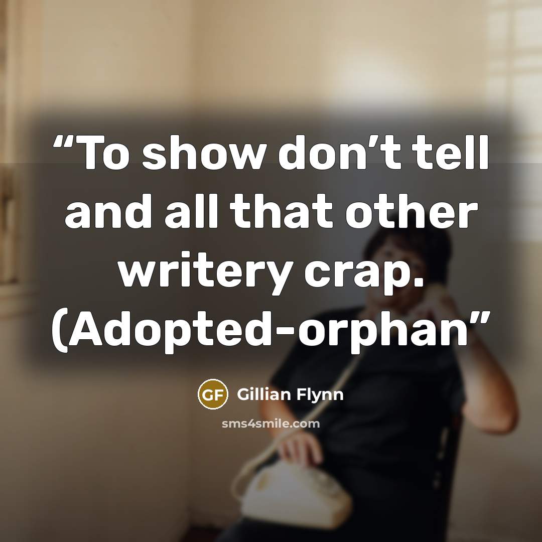 “To show don’t tell and all that other writery crap. (Adopted-orphan” quote by Gillian Flynn