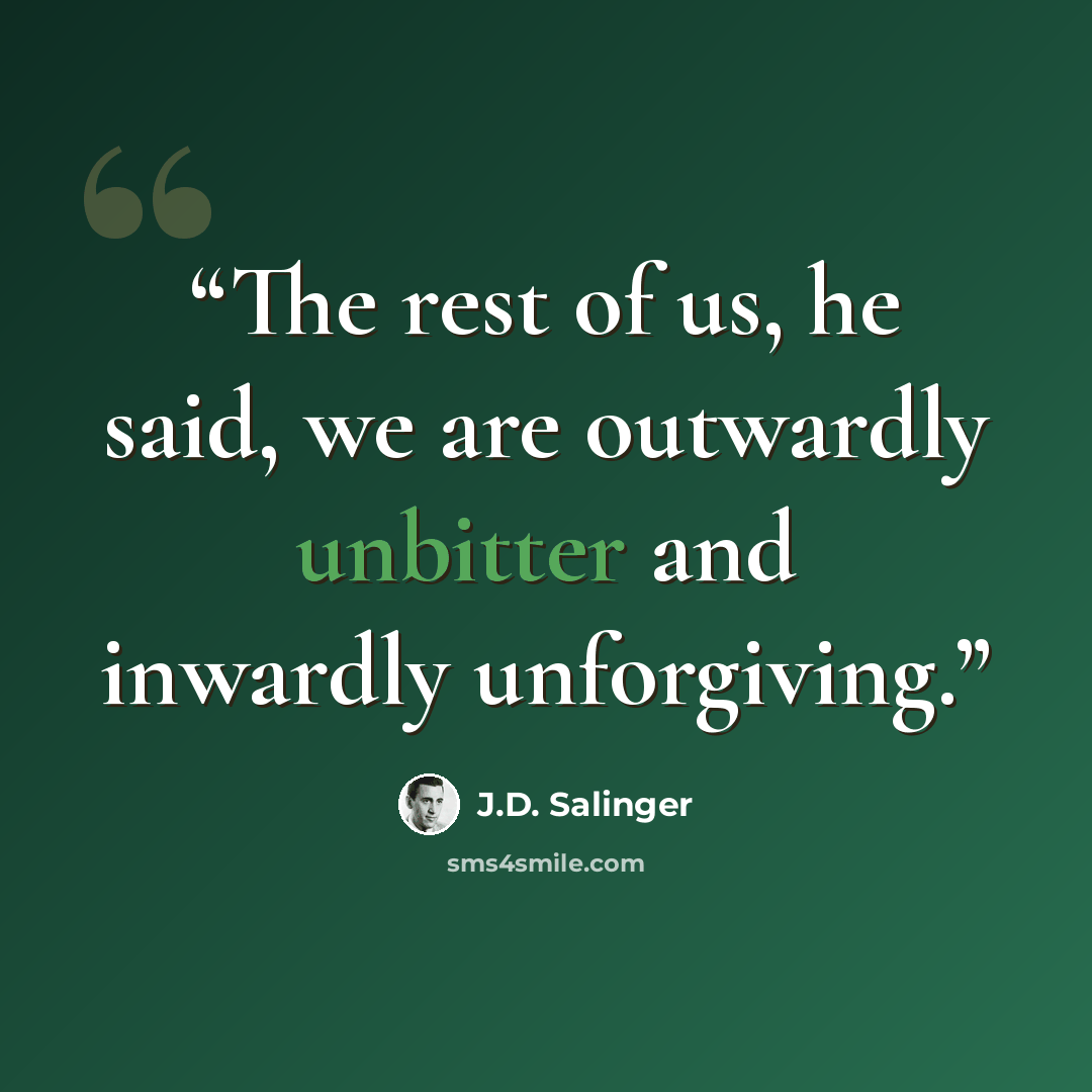“The rest of us, he said, we are outwardly unbitter and inwardly unforgiving.” quote by J.D. Salinger