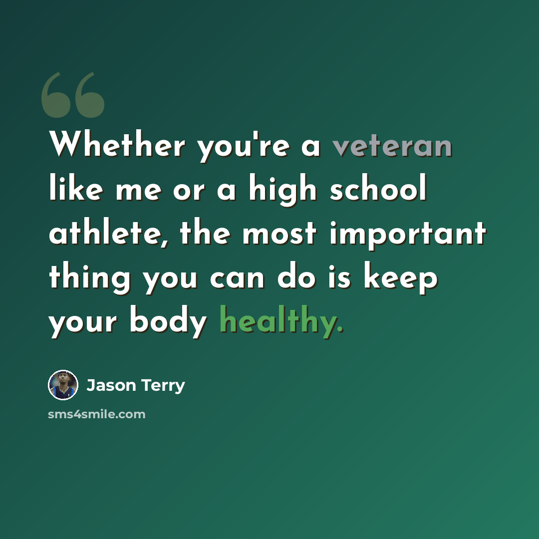 “Whether you're a veteran like me or a high school athlete, the most important thing you can do is keep your body healthy.” quote by Jason Terry