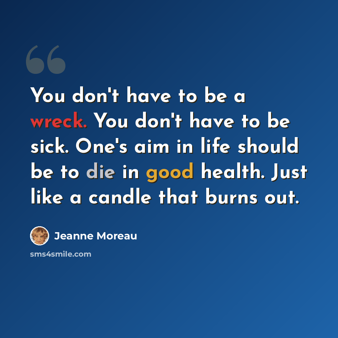 “You don't have to be a wreck. You don't have to be sick. One's aim in life should be to die in good health. Just like a candle that burns out.” quote by Jeanne Moreau