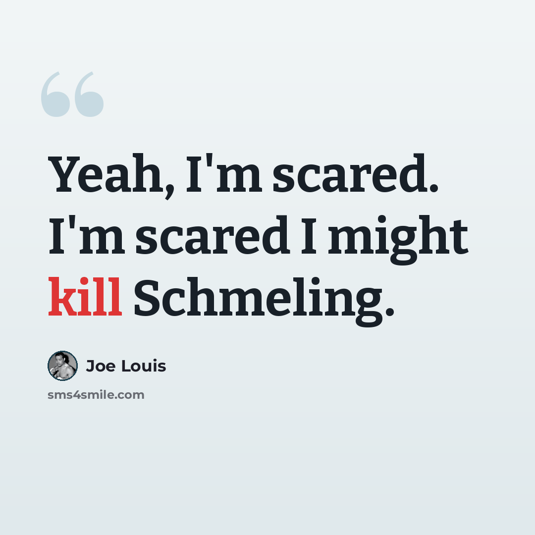 “Yeah, I'm scared. I'm scared I might kill Schmeling.” quote by Joe Louis