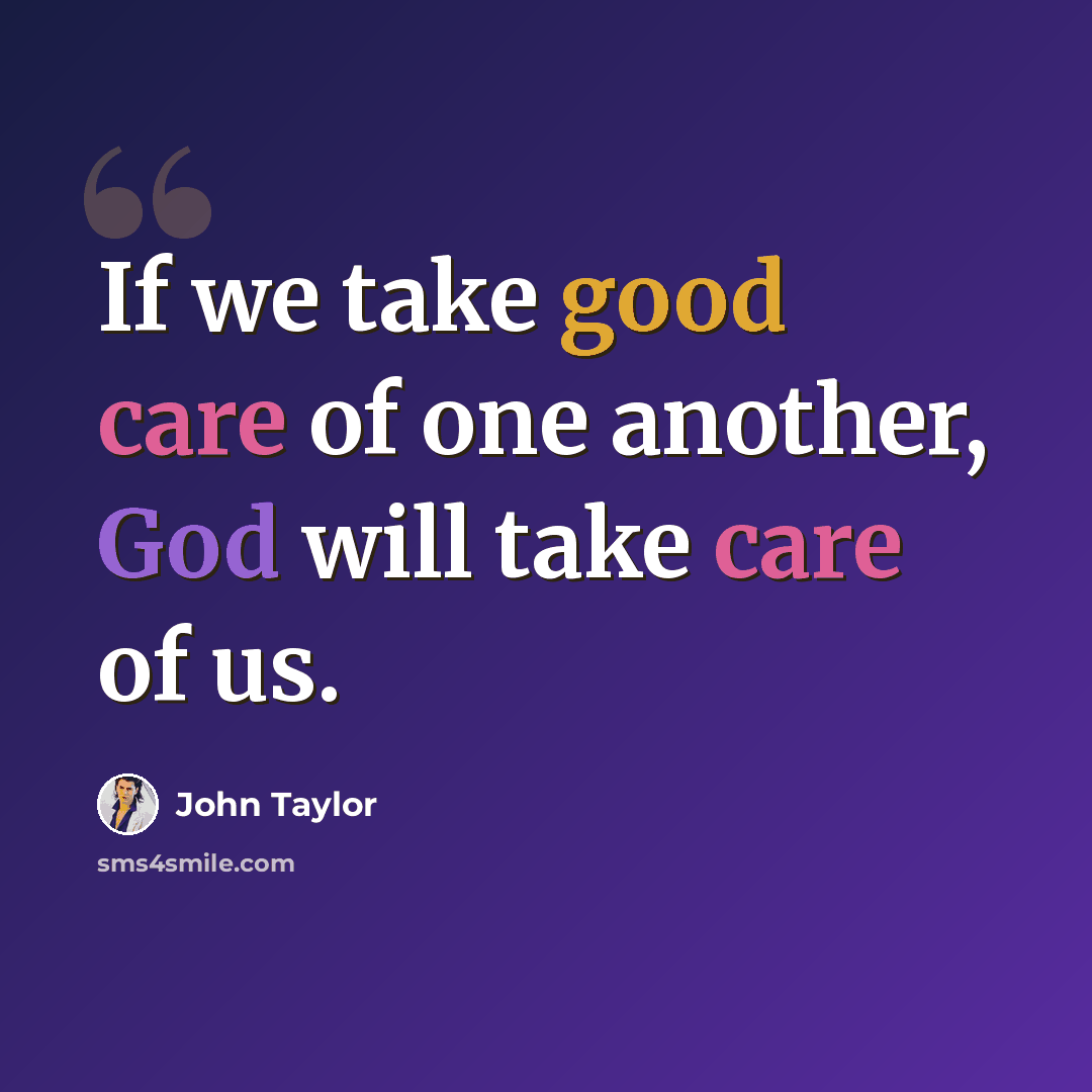 “If we take good care of one another, God will take care of us.” quote by John Taylor