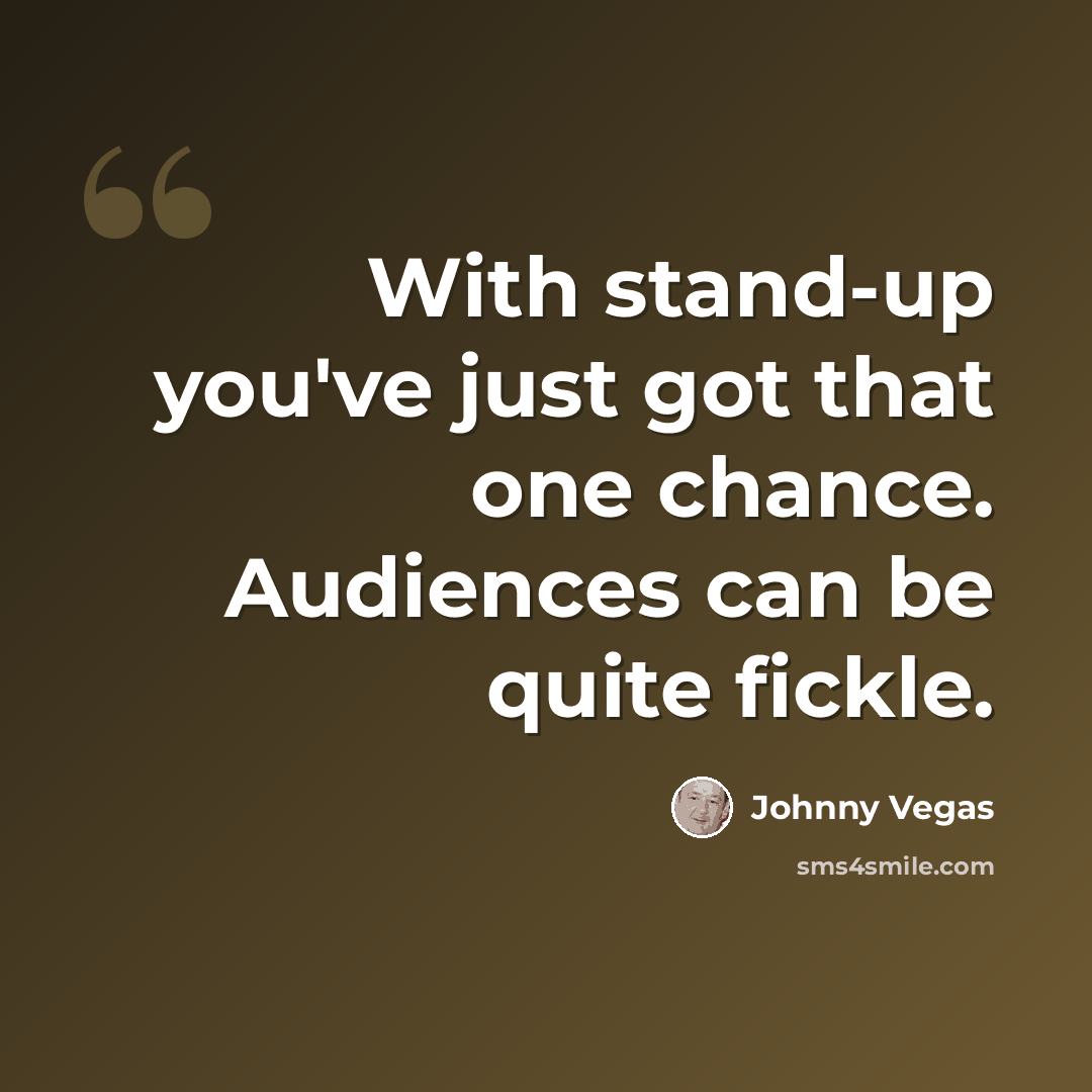 “With stand-up you've just got that one chance. Audiences can be quite fickle.” quote by Johnny Vegas