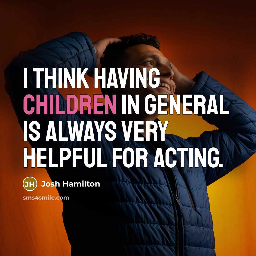 “I think having children in general is always very helpful for acting.” quote by Josh Hamilton