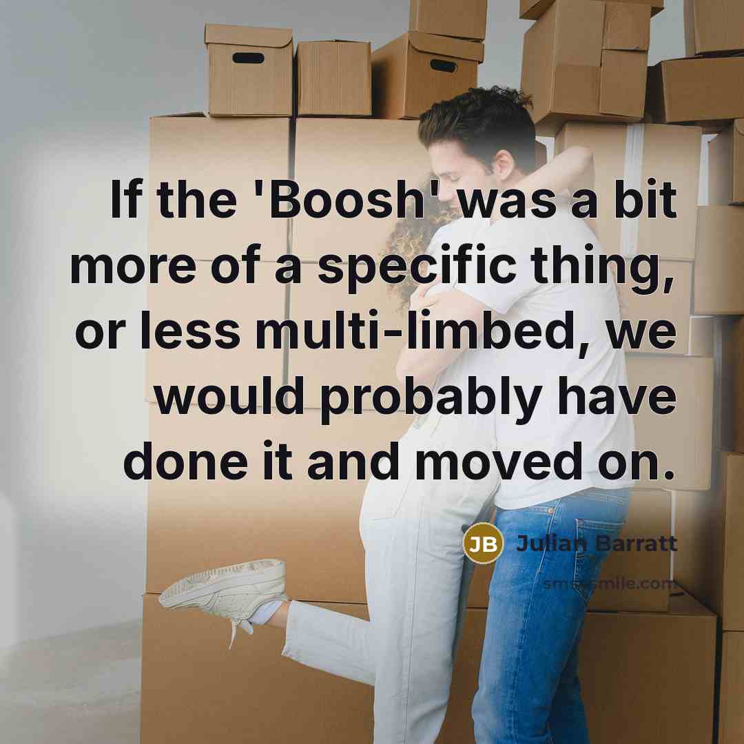 “If the 'Boosh' was a bit more of a specific thing, or less multi-limbed, we would probably have done it and moved on.” quote by Julian Barratt