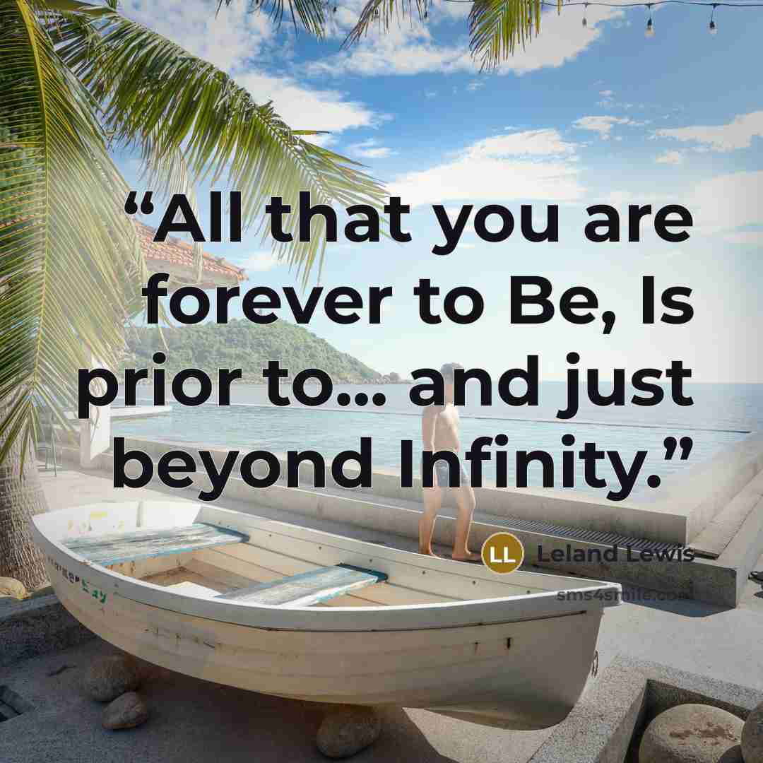 “All that you are forever to Be, Is prior to... and just beyond Infinity.” quote by Leland Lewis