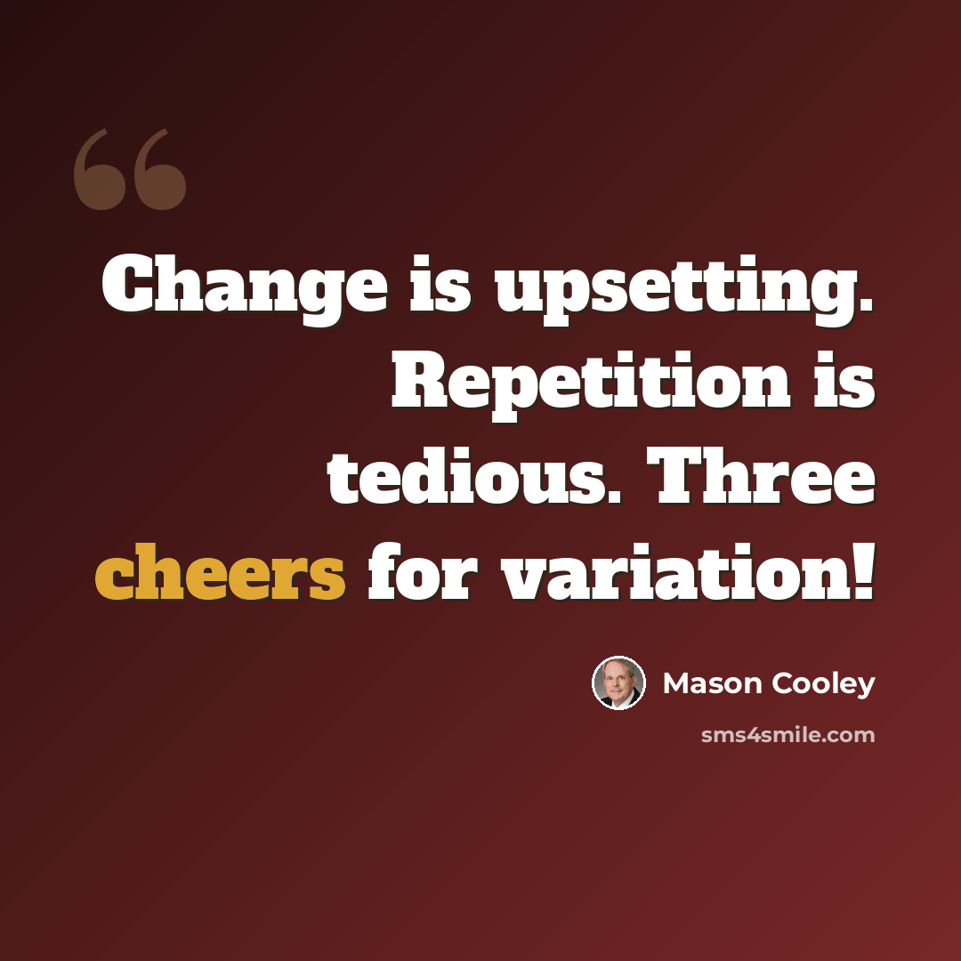 “Change is upsetting. Repetition is tedious. Three cheers for variation!” quote by Mason Cooley