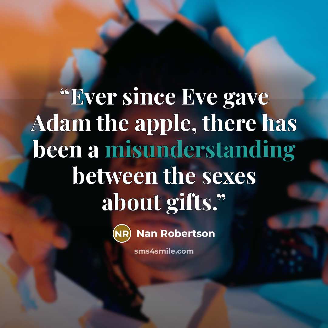 “Ever since Eve gave Adam the apple, there has been a misunderstanding between the sexes about gifts.” quote by Nan Robertson