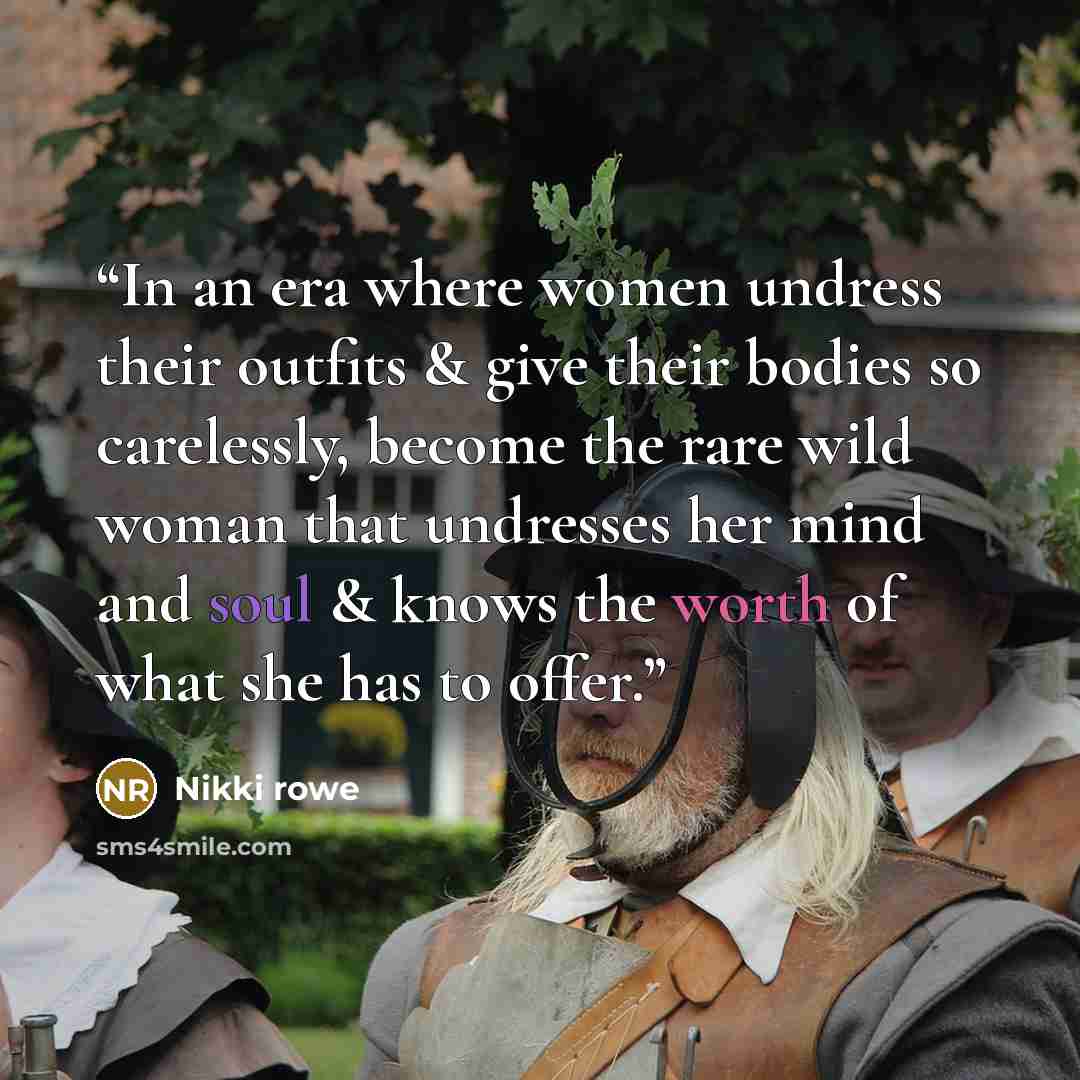 “In an era where women undress their outfits & give their bodies so carelessly, become the rare wild woman that undresses her mind and soul & knows the worth of what she has to offer.” quote by Nikki Rowe