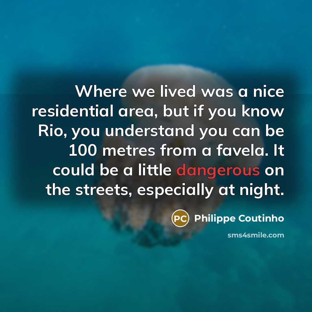 “Where we lived was a nice residential area, but if you know Rio, you understand you can be 100 metres from a favela. It could be a little dangerous on the streets, especially at night.” quote by Philippe Coutinho