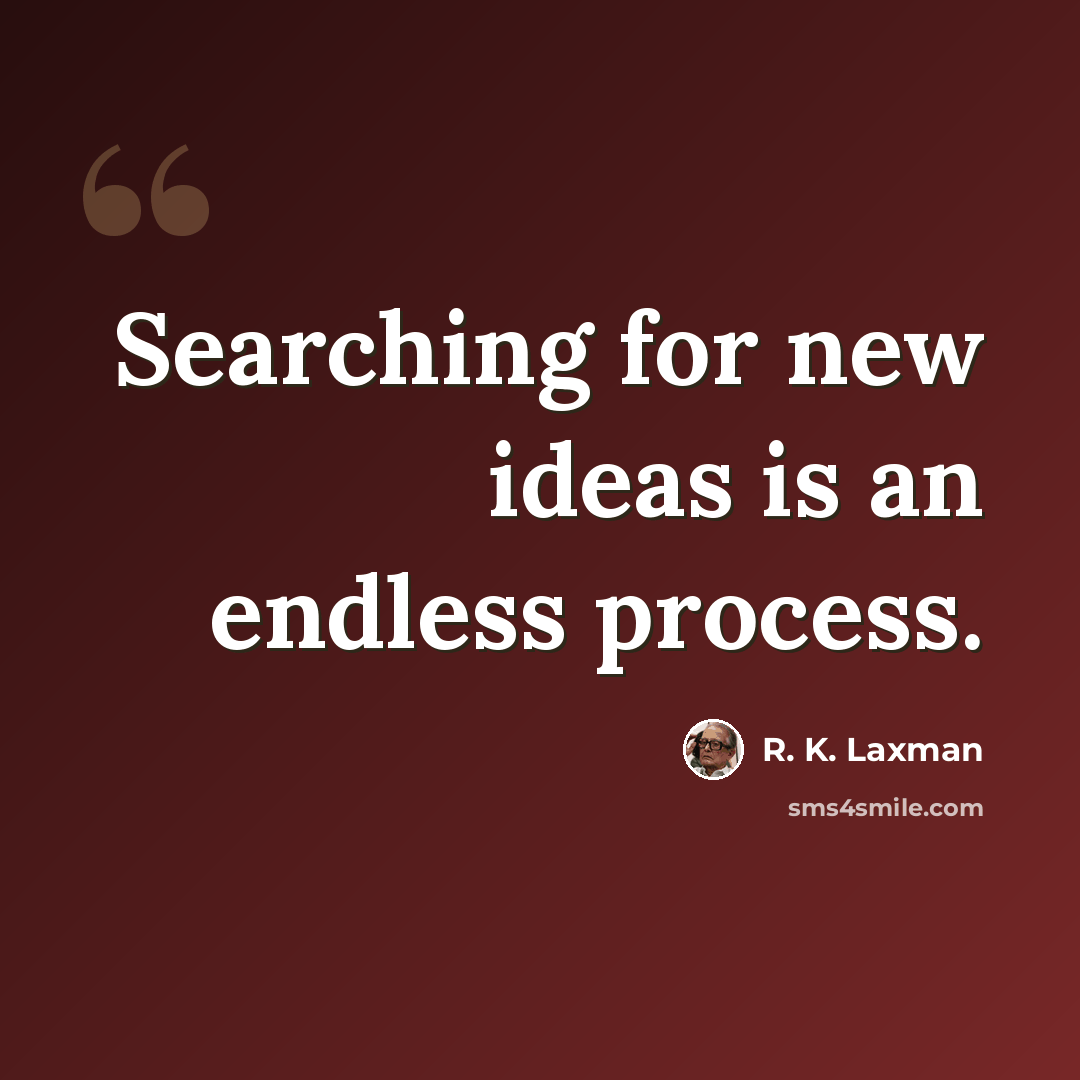 “Searching for new ideas is an endless process.” quote by R. K. Laxman