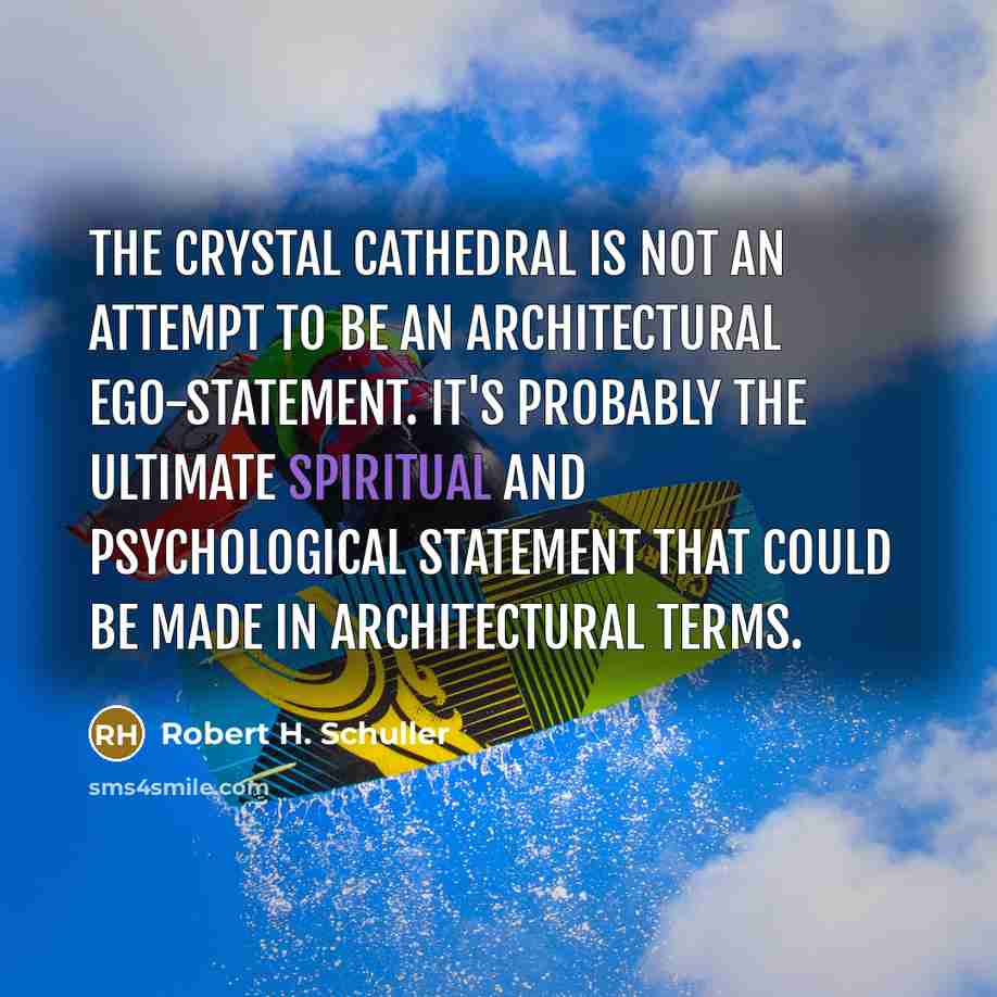 “The Crystal Cathedral is not an attempt to be an architectural ego-statement. It's probably the ultimate spiritual and psychological statement that could be made in architectural terms.” quote by Robert H. Schuller