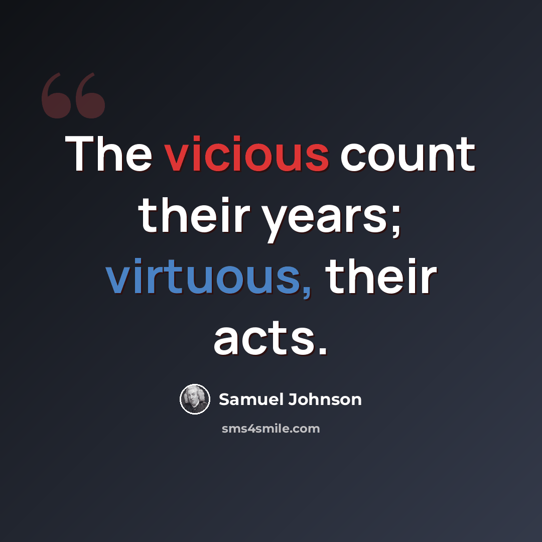 “The vicious count their years; virtuous, their acts.” quote by Samuel Johnson