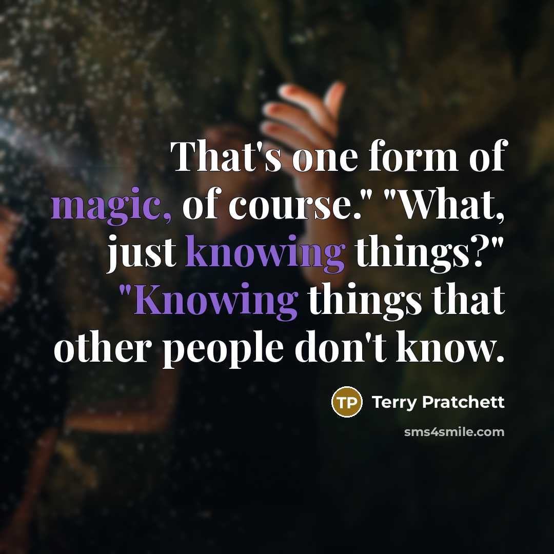 “That's one form of magic, of course." "What, just knowing things?" "Knowing things that other people don't know.” quote by Terry Pratchett