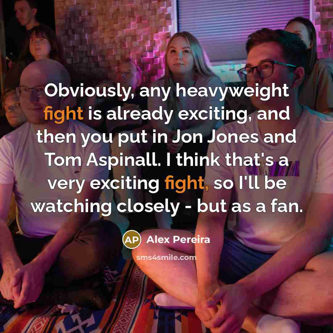 “Obviously, any heavyweight fight is already exciting, and then you put in Jon Jones and Tom Aspinall. I think that's a very exciting fight, so I'll be watching closely - but as a fan.” quote by Alex Pereira