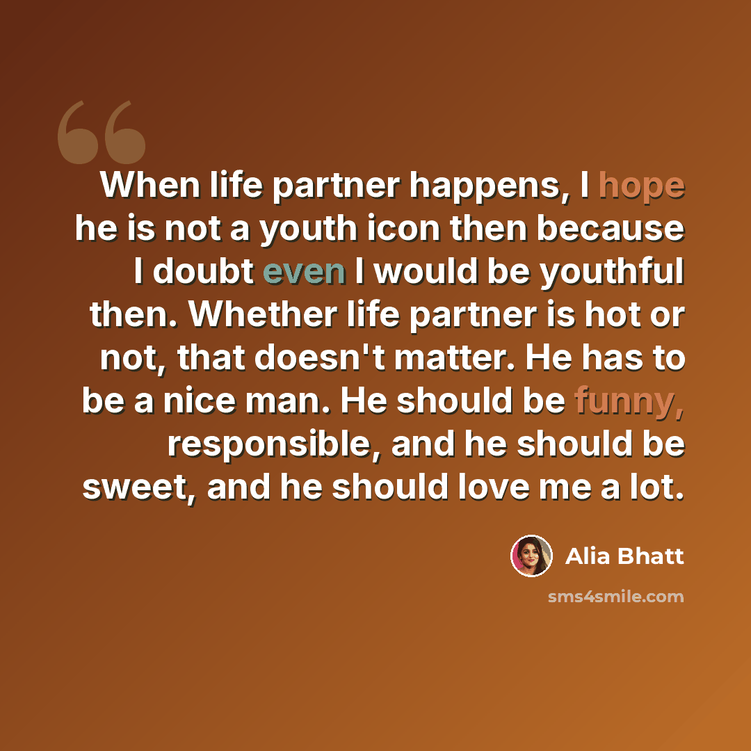 “When life partner happens, I hope he is not a youth icon then because I doubt even I would be youthful then. Whether life partner is hot or not, that doesn't matter. He has to be a nice man. He should be funny, responsible, and he should be sweet, and he should love me a lot.” quote by Alia Bhatt