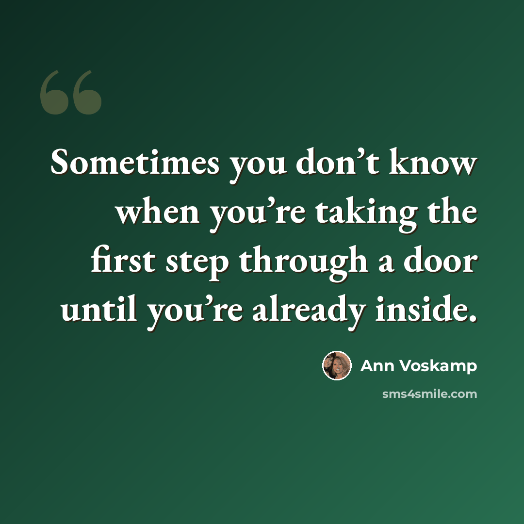 “Sometimes you don’t know when you’re taking the first step through a door until you’re already inside.” quote by Ann Voskamp