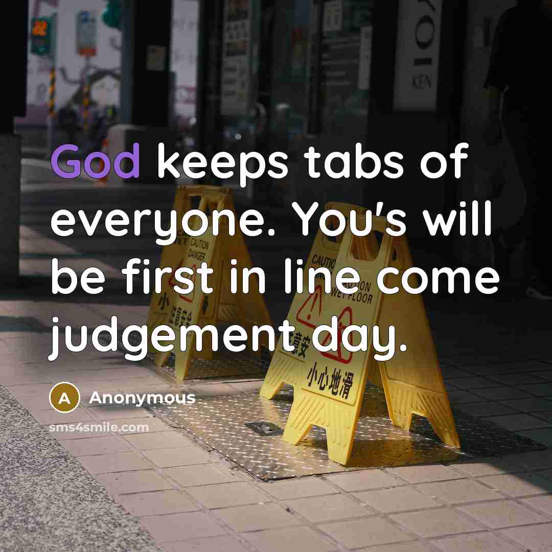 “God keeps tabs of everyone. You's will be first in line come judgement day.” quote by Anonymous