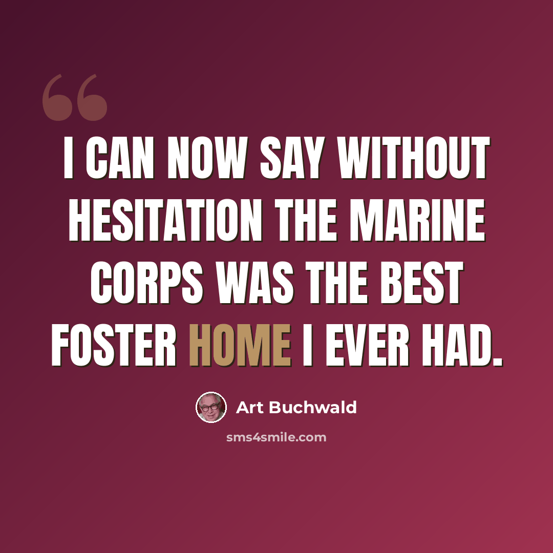 “I can now say without hesitation the Marine Corps was the best foster home I ever had.” quote by Art Buchwald