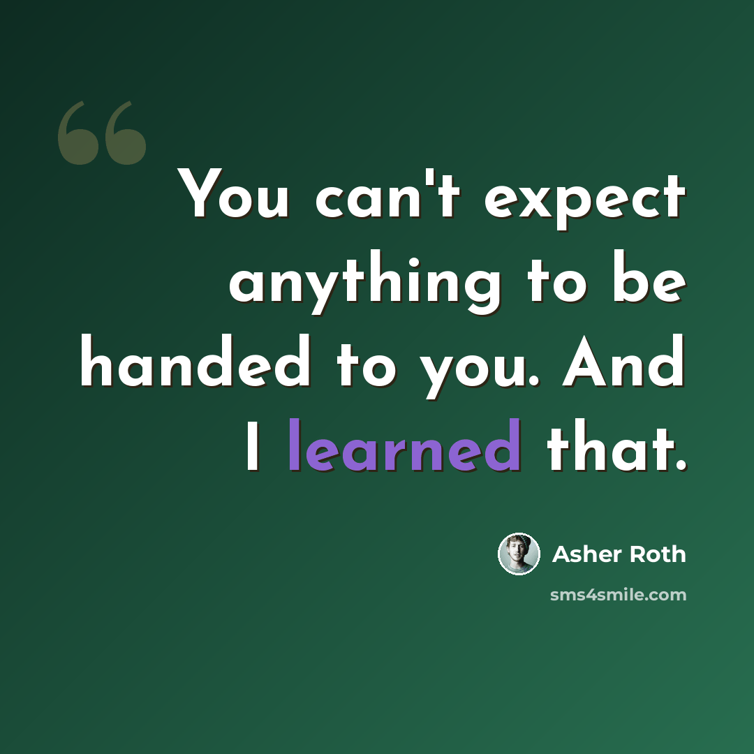 “You can't expect anything to be handed to you. And I learned that.” quote by Asher Roth