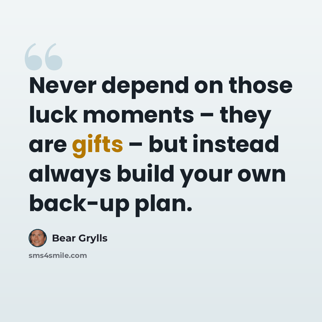 “Never depend on those luck moments – they are gifts – but instead always build your own back-up plan.” quote by Bear Grylls
