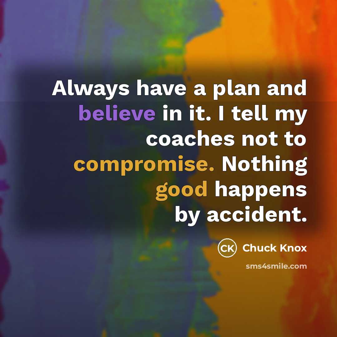 “Always have a plan and believe in it. I tell my coaches not to compromise. Nothing good happens by accident.” quote by Chuck Knox