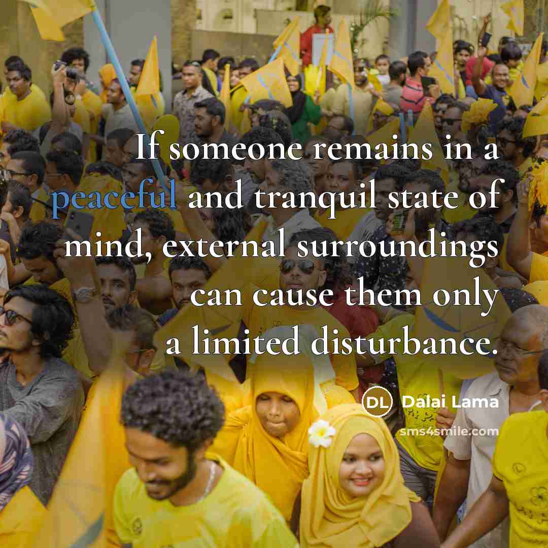 “If someone remains in a peaceful and tranquil state of mind, external surroundings can cause them only a limited disturbance.” quote by Dalai Lama