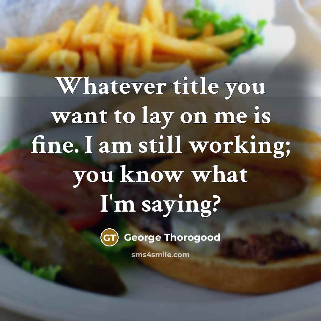 “Whatever title you want to lay on me is fine. I am still working; you know what I'm saying?” quote by George Thorogood