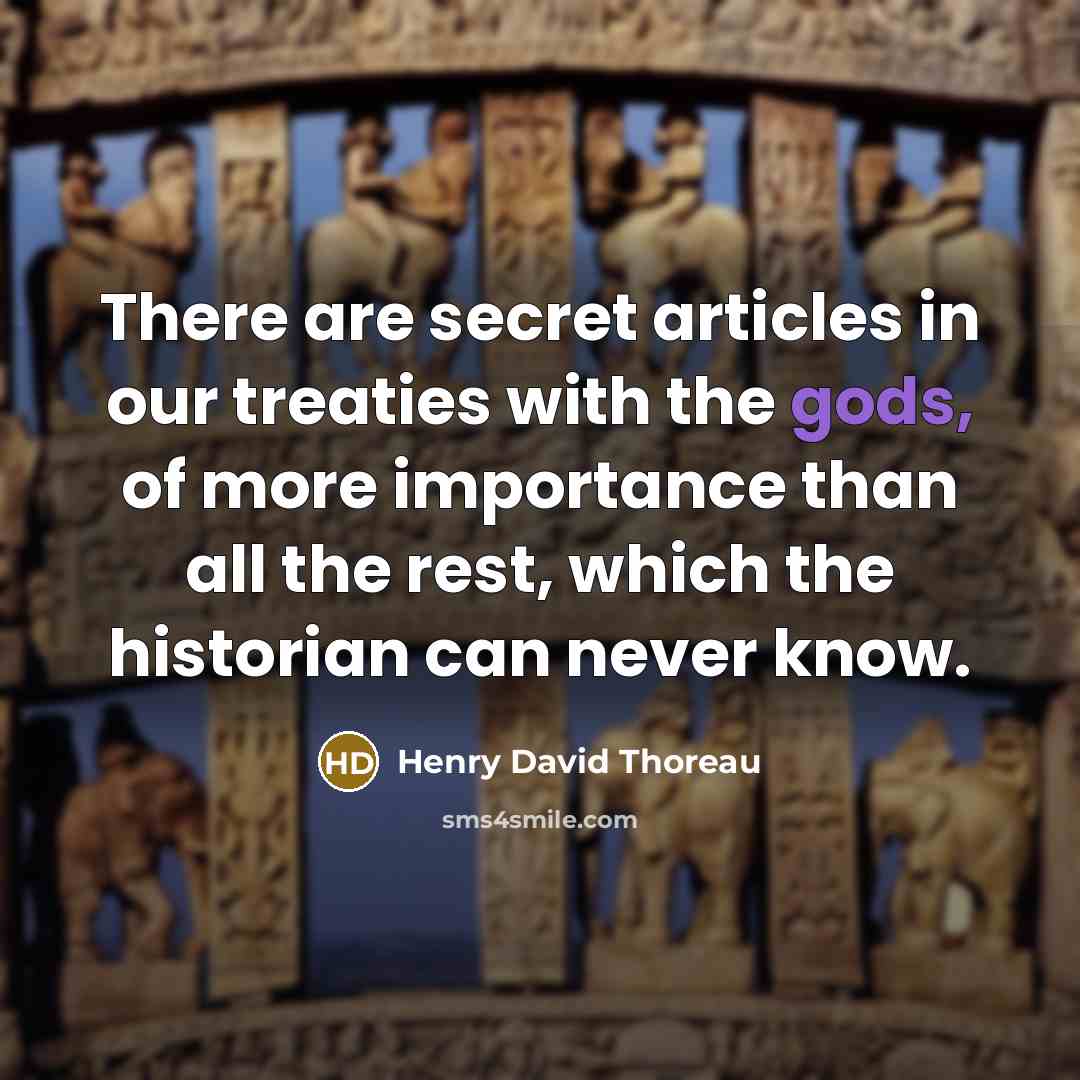 “There are secret articles in our treaties with the gods, of more importance than all the rest, which the historian can never know.” quote by Henry David Thoreau