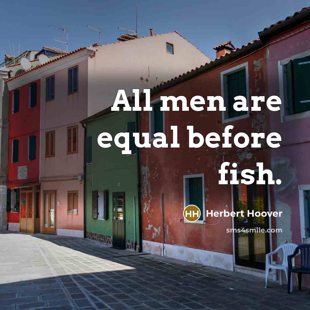 “All men are equal before fish.” quote by Herbert Hoover