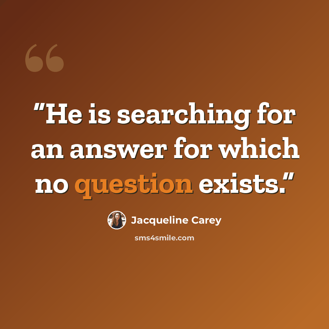 “He is searching for an answer for which no question exists.” quote by Jacqueline Carey