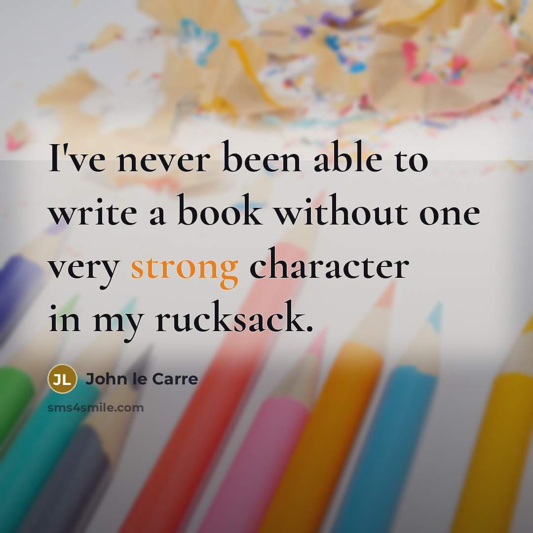 “I've never been able to write a book without one very strong character in my rucksack.” quote by John le Carre