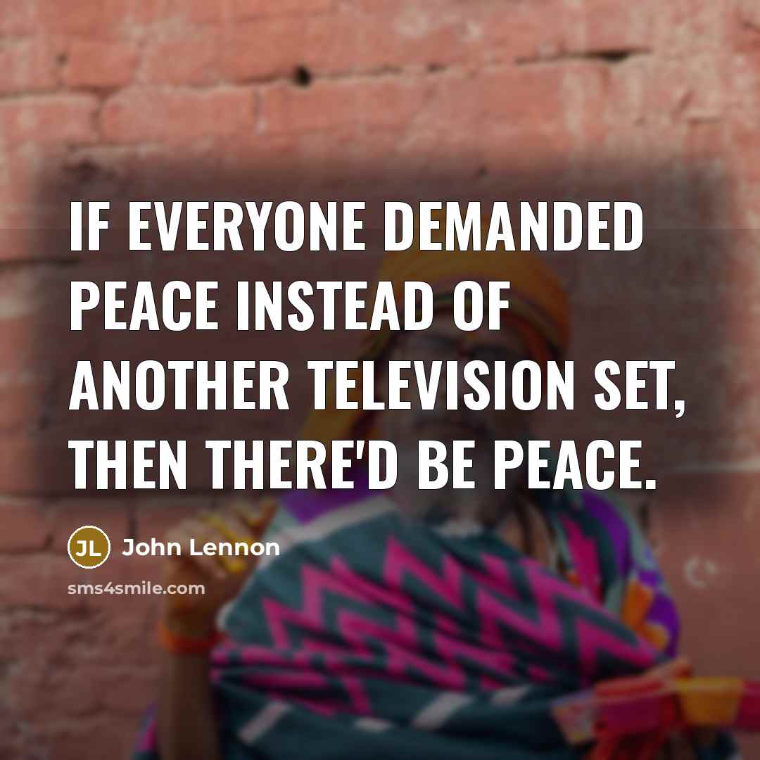 “If everyone demanded peace instead of another television set, then there'd be peace.” quote by John Lennon