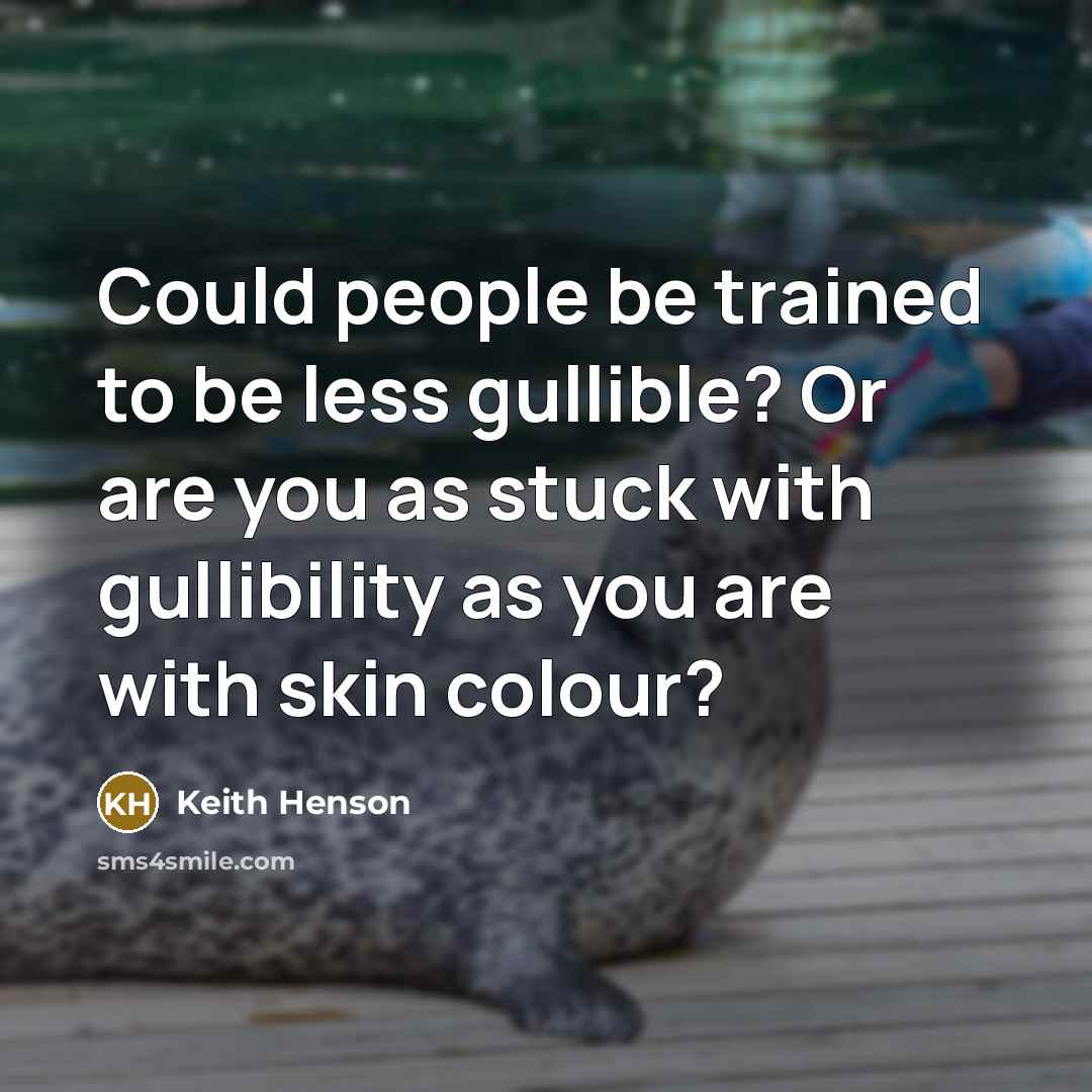 “Could people be trained to be less gullible? Or are you as stuck with gullibility as you are with skin colour?” quote by Keith Henson