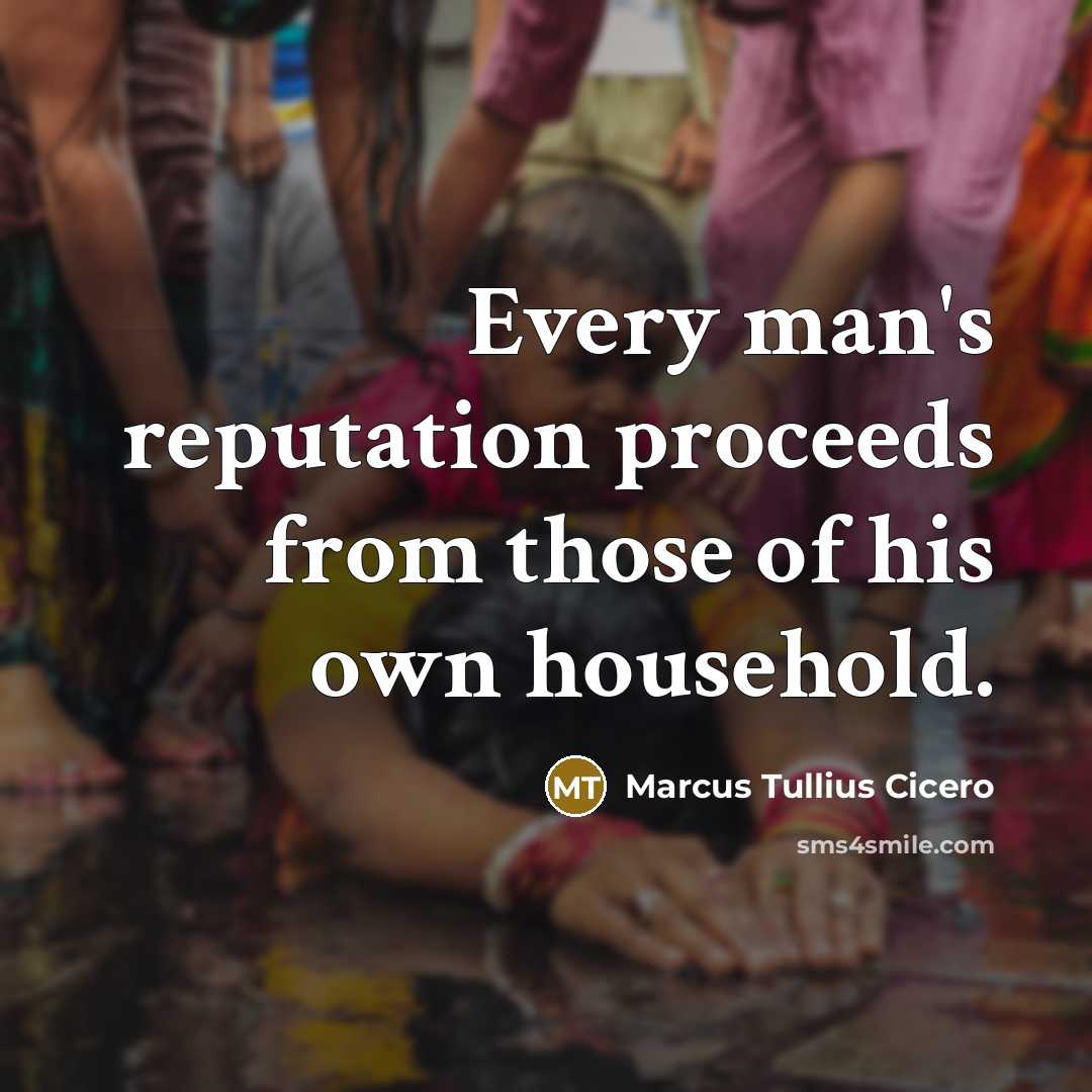 “Every man's reputation proceeds from those of his own household.” quote by Marcus Tullius Cicero