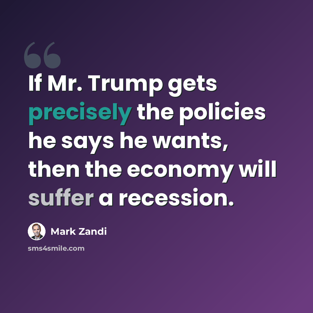 “If Mr. Trump gets precisely the policies he says he wants, then the economy will suffer a recession.” quote by Mark Zandi