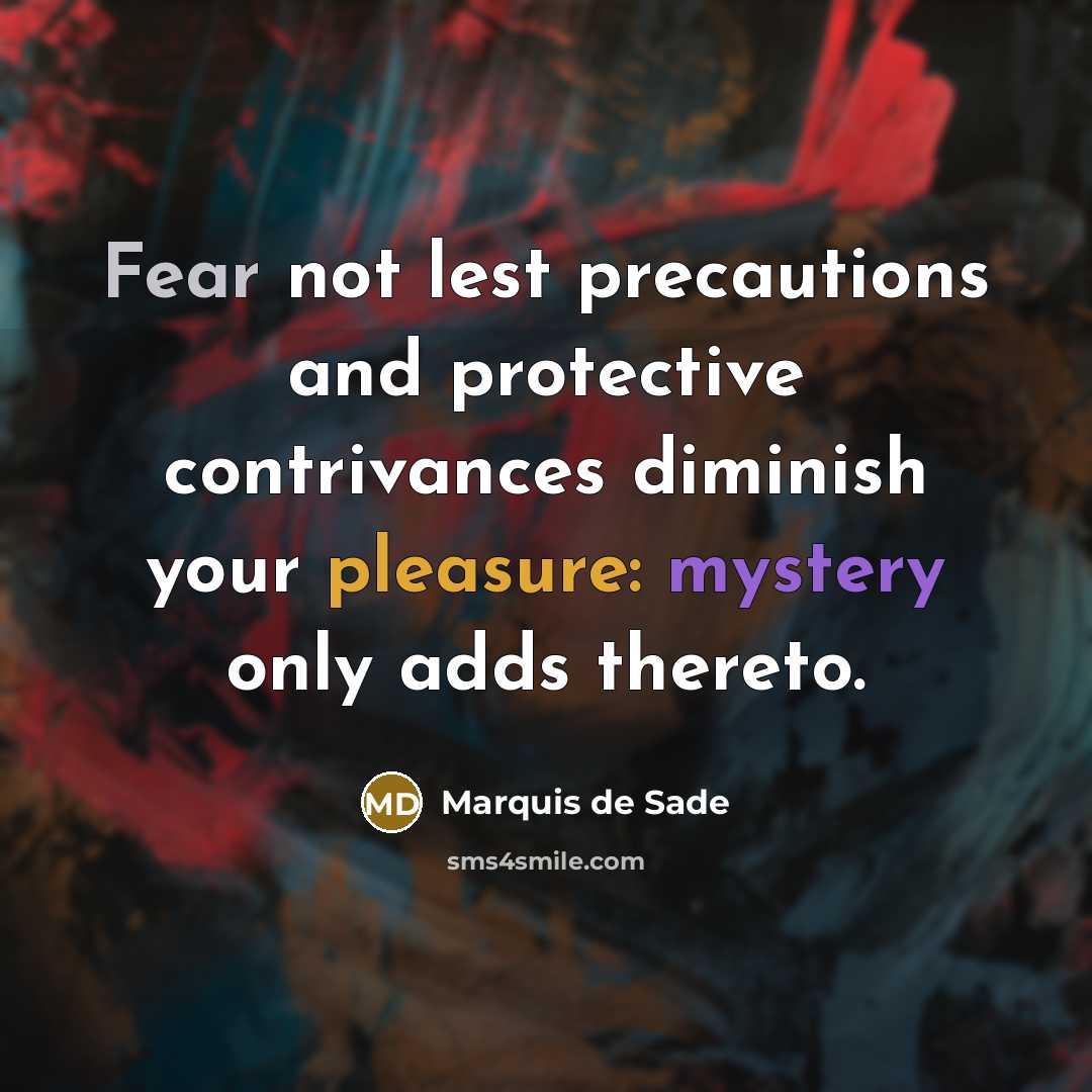 “Fear not lest precautions and protective contrivances diminish your pleasure: mystery only adds thereto.” quote by Marquis de Sade